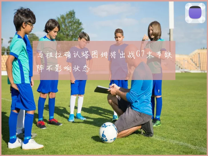 马祖拉确认塔图姆将出战G7末节缺阵不影响状态