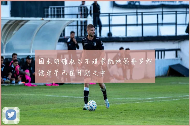 国米明确表示不追求凯帕签普罗维德尔早已在计划之中