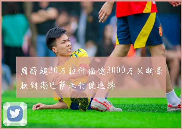 周薪超30万拉什福德3000万买断条款到期巴萨未行使选择