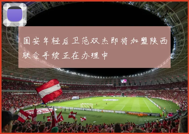 国安年轻后卫范双杰即将加盟陕西联合手续正在办理中