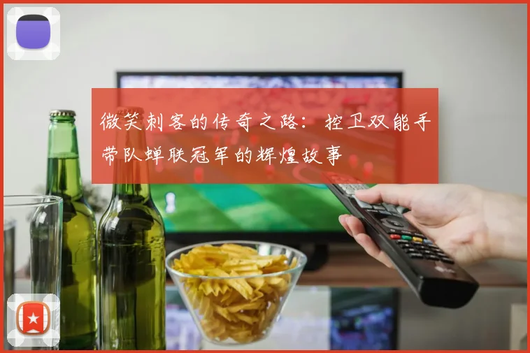 微笑刺客的传奇之路：控卫双能手带队蝉联冠军的辉煌故事