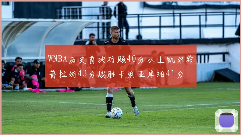 WNBA历史首次对飚40分以上凯尔希普拉姆43分战胜卡利亚库珀41分