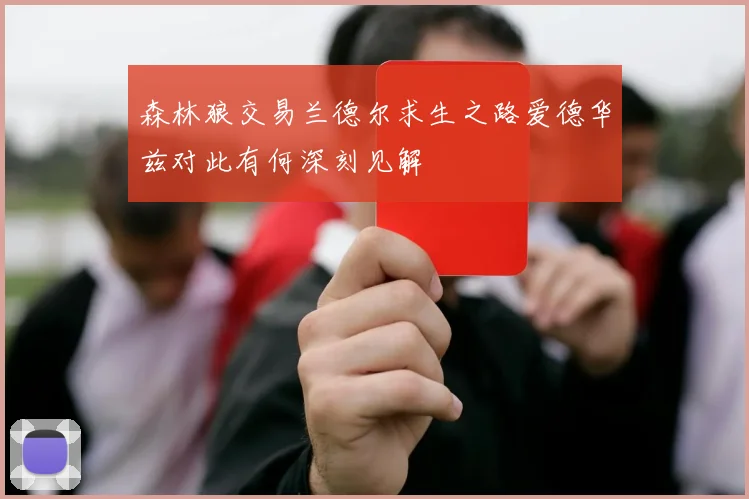 森林狼交易兰德尔求生之路爱德华兹对此有何深刻见解