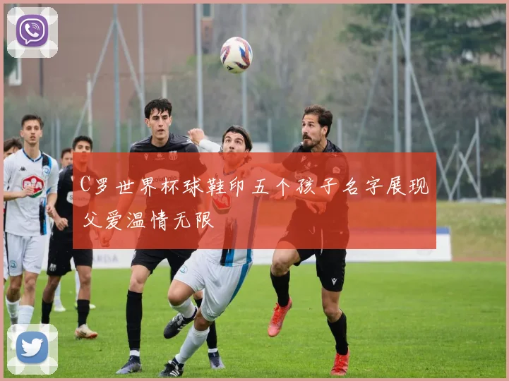 C罗世界杯球鞋印五个孩子名字展现父爱温情无限