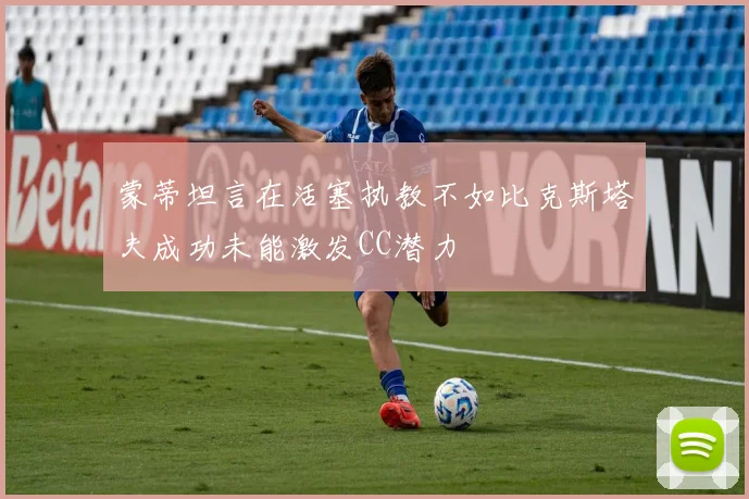 蒙蒂坦言在活塞执教不如比克斯塔夫成功未能激发CC潜力